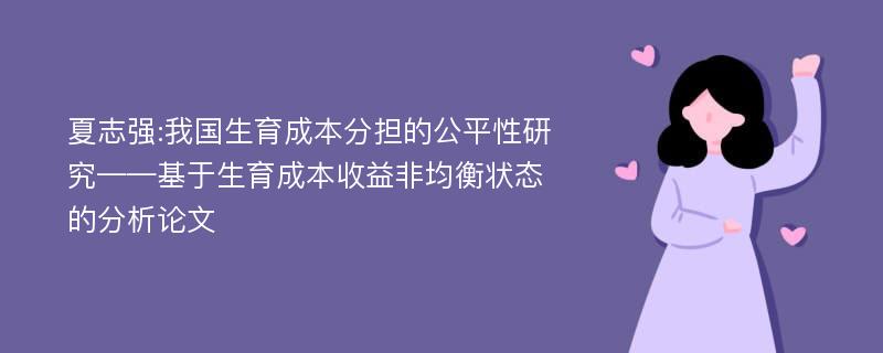 夏志强:我国生育成本分担的公平性研究——基于生育成本收益非均衡状态的分析论文