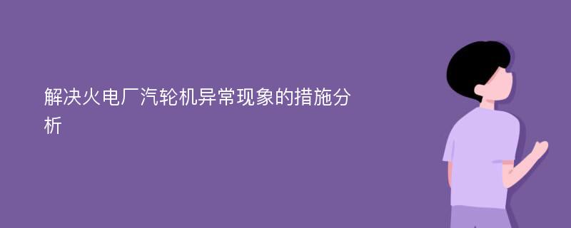 解决火电厂汽轮机异常现象的措施分析