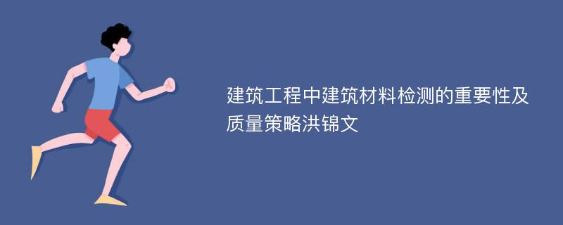 建筑工程中建筑材料检测的重要性及质量策略洪锦文