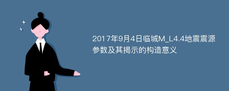 2017年9月4日临城M_L4.4地震震源参数及其揭示的构造意义