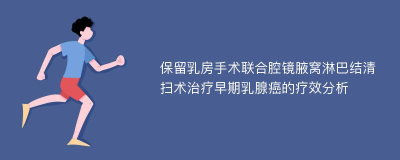 保留乳房手术联合腔镜腋窝淋巴结清扫术治疗早期乳腺癌的疗效分析