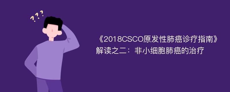 《2018CSCO原发性肺癌诊疗指南》解读之二：非小细胞肺癌的治疗