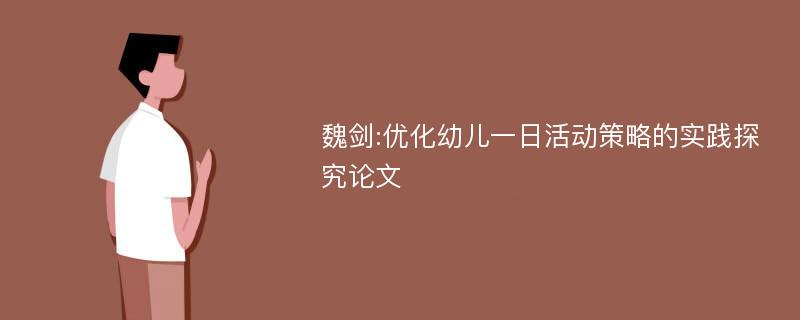 魏剑:优化幼儿一日活动策略的实践探究论文