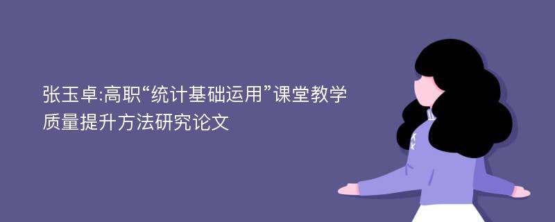 张玉卓:高职“统计基础运用”课堂教学质量提升方法研究论文