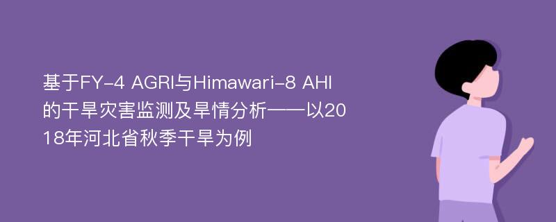 基于FY-4 AGRI与Himawari-8 AHI的干旱灾害监测及旱情分析——以2018年河北省秋季干旱为例