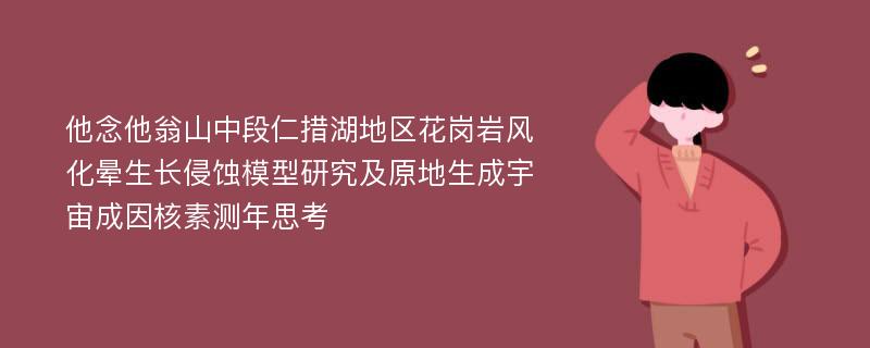 他念他翁山中段仁措湖地区花岗岩风化晕生长侵蚀模型研究及原地生成宇宙成因核素测年思考