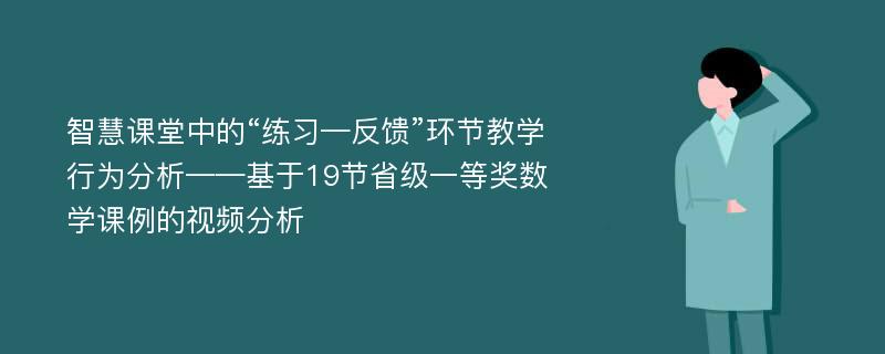 智慧课堂中的“练习—反馈”环节教学行为分析——基于19节省级一等奖数学课例的视频分析