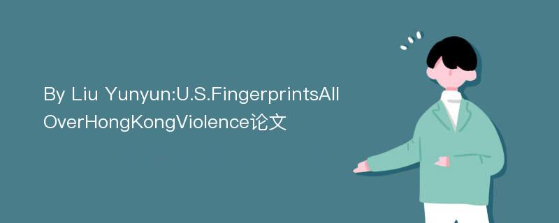 By Liu Yunyun:U.S.FingerprintsAllOverHongKongViolence论文