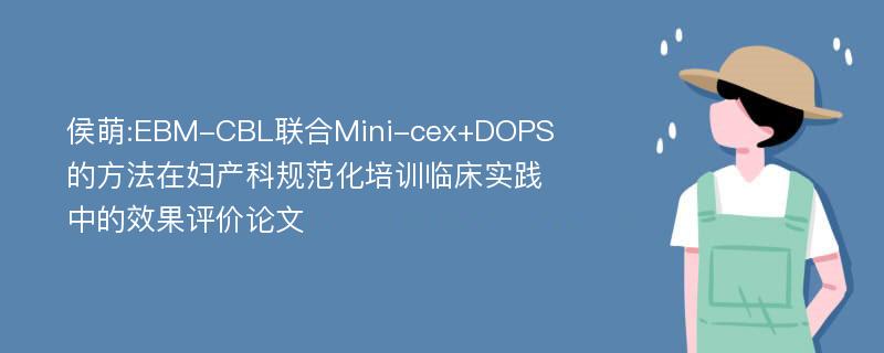 侯萌:EBM-CBL联合Mini-cex+DOPS的方法在妇产科规范化培训临床实践中的效果评价论文