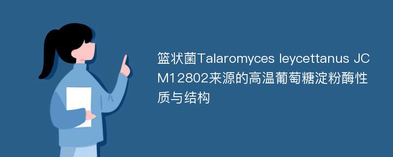 篮状菌Talaromyces leycettanus JCM12802来源的高温葡萄糖淀粉酶性质与结构