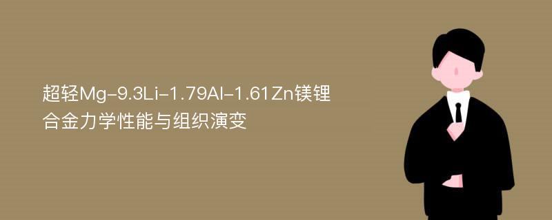 超轻Mg-9.3Li-1.79Al-1.61Zn镁锂合金力学性能与组织演变