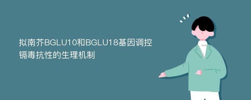 拟南芥BGLU10和BGLU18基因调控镉毒抗性的生理机制