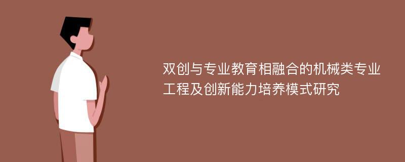 双创与专业教育相融合的机械类专业工程及创新能力培养模式研究