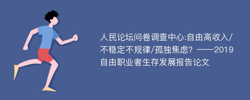 人民论坛问卷调查中心:自由高收入/不稳定不规律/孤独焦虑？——2019自由职业者生存发展报告论文