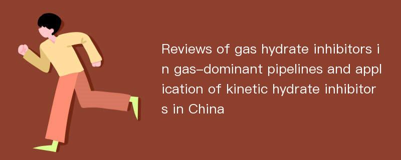 Reviews of gas hydrate inhibitors in gas-dominant pipelines and application of kinetic hydrate inhibitors in China