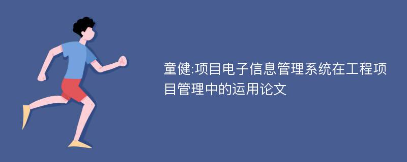 童健:项目电子信息管理系统在工程项目管理中的运用论文