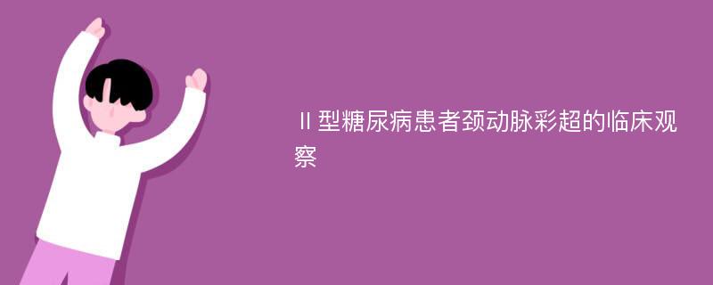 Ⅱ型糖尿病患者颈动脉彩超的临床观察