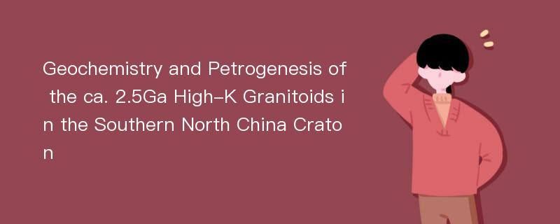 Geochemistry and Petrogenesis of the ca. 2.5Ga High-K Granitoids in the Southern North China Craton