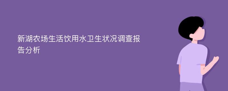 新湖农场生活饮用水卫生状况调查报告分析