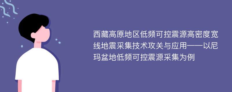 西藏高原地区低频可控震源高密度宽线地震采集技术攻关与应用——以尼玛盆地低频可控震源采集为例