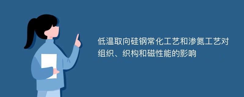 低温取向硅钢常化工艺和渗氮工艺对组织、织构和磁性能的影响