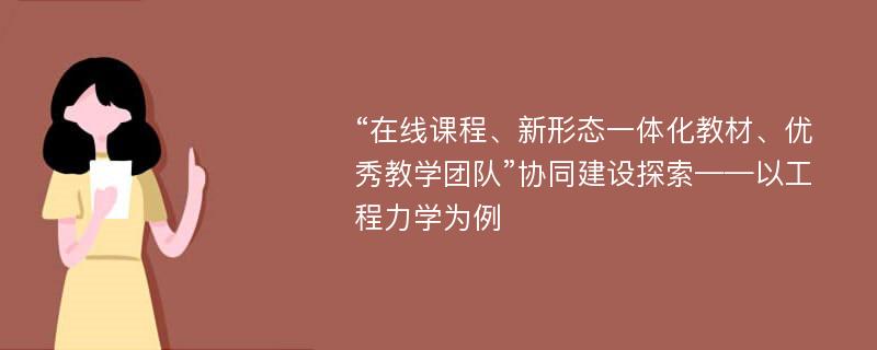 “在线课程、新形态一体化教材、优秀教学团队”协同建设探索——以工程力学为例