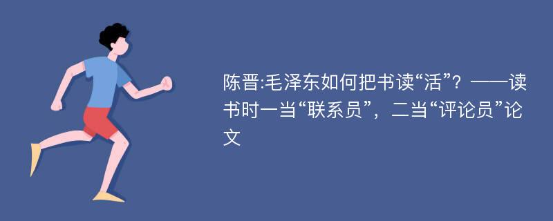 陈晋:毛泽东如何把书读“活”？——读书时一当“联系员”，二当“评论员”论文