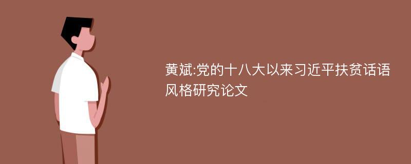 黄斌:党的十八大以来习近平扶贫话语风格研究论文