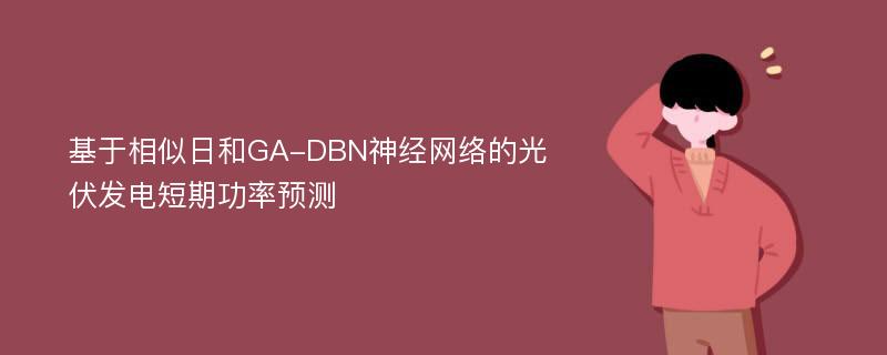 基于相似日和GA-DBN神经网络的光伏发电短期功率预测