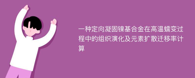 一种定向凝固镍基合金在高温蠕变过程中的组织演化及元素扩散迁移率计算