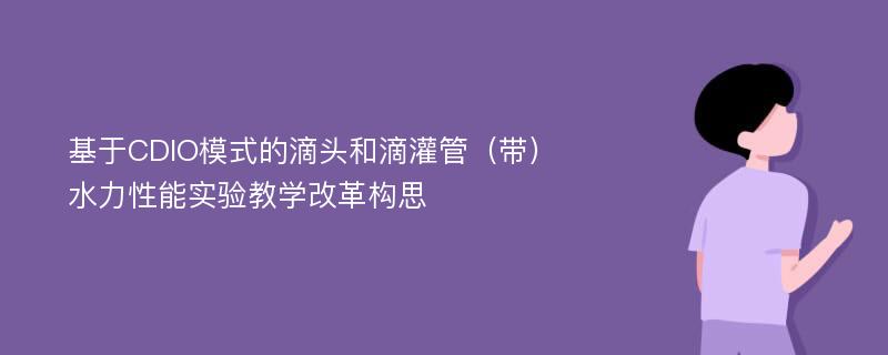 基于CDIO模式的滴头和滴灌管（带）水力性能实验教学改革构思