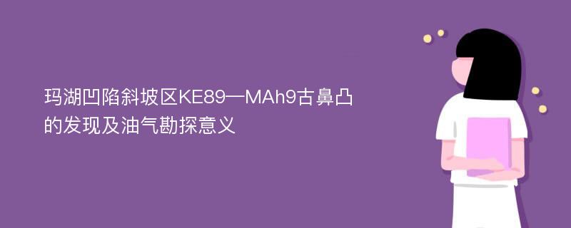 玛湖凹陷斜坡区KE89—MAh9古鼻凸的发现及油气勘探意义