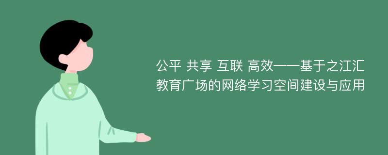 公平 共享 互联 高效——基于之江汇教育广场的网络学习空间建设与应用