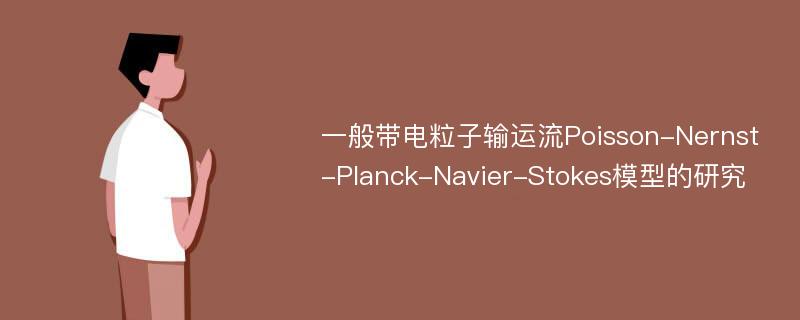 一般带电粒子输运流Poisson-Nernst-Planck-Navier-Stokes模型的研究