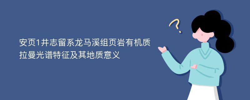 安页1井志留系龙马溪组页岩有机质拉曼光谱特征及其地质意义