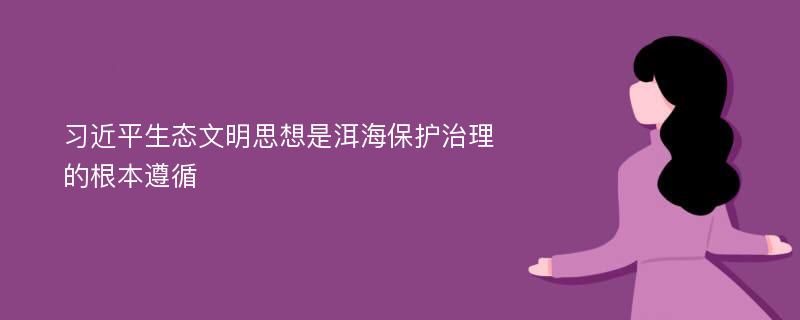 习近平生态文明思想是洱海保护治理的根本遵循