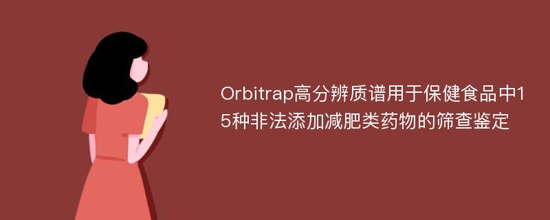 Orbitrap高分辨质谱用于保健食品中15种非法添加减肥类药物的筛查鉴定