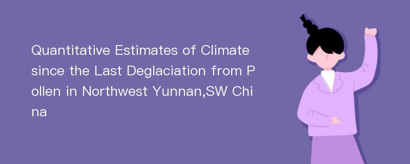 Quantitative Estimates of Climate since the Last Deglaciation from Pollen in Northwest Yunnan,SW China