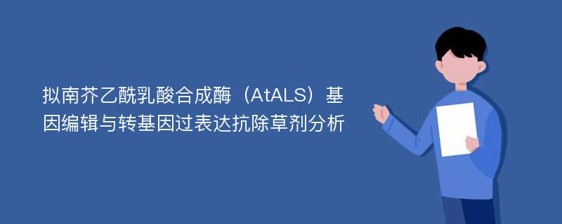 拟南芥乙酰乳酸合成酶（AtALS）基因编辑与转基因过表达抗除草剂分析