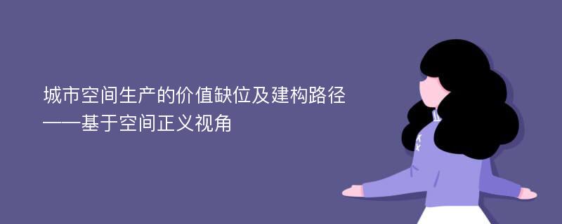 城市空间生产的价值缺位及建构路径——基于空间正义视角