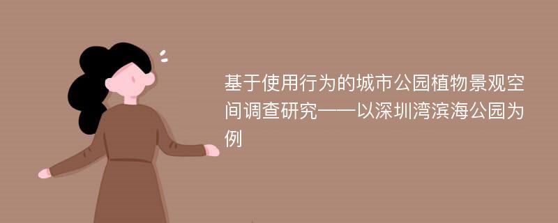 基于使用行为的城市公园植物景观空间调查研究——以深圳湾滨海公园为例