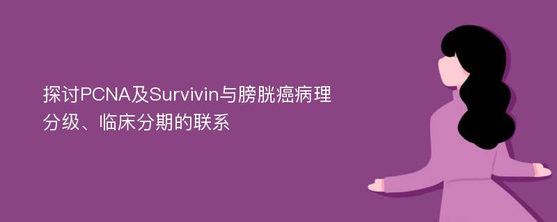 探讨PCNA及Survivin与膀胱癌病理分级、临床分期的联系