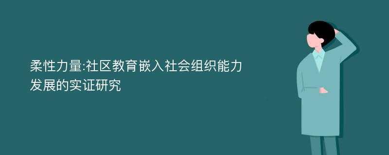 柔性力量:社区教育嵌入社会组织能力发展的实证研究