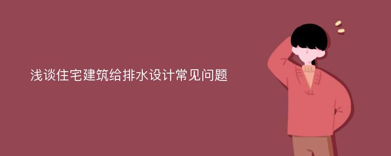 浅谈住宅建筑给排水设计常见问题