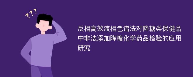 反相高效液相色谱法对降糖类保健品中非法添加降糖化学药品检验的应用研究