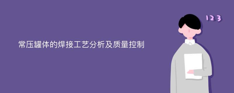 常压罐体的焊接工艺分析及质量控制