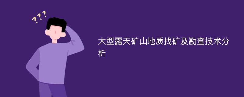 大型露天矿山地质找矿及勘查技术分析