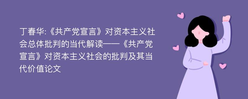 丁春华:《共产党宣言》对资本主义社会总体批判的当代解读——《共产党宣言》对资本主义社会的批判及其当代价值论文