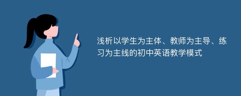 浅析以学生为主体、教师为主导、练习为主线的初中英语教学模式