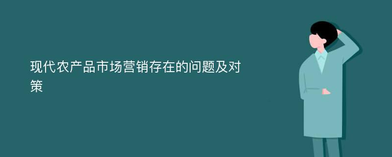 现代农产品市场营销存在的问题及对策